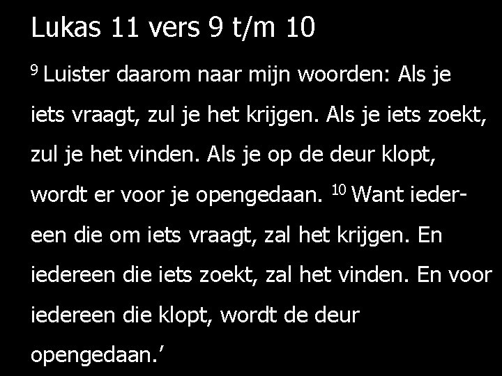 Lukas 11 vers 9 t/m 10 9 Luister daarom naar mijn woorden: Als je