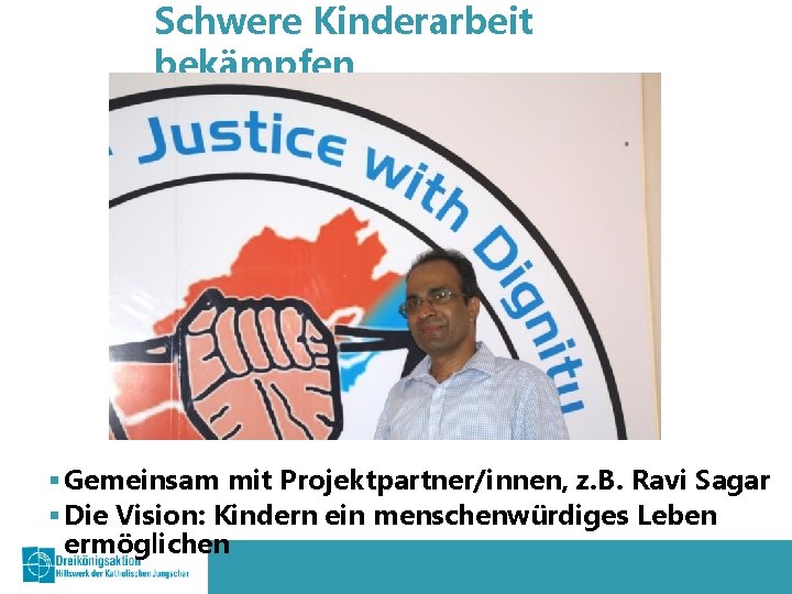 Schwere Kinderarbeit bekämpfen § Gemeinsam mit Projektpartner/innen, z. B. Ravi Sagar § Die Vision: