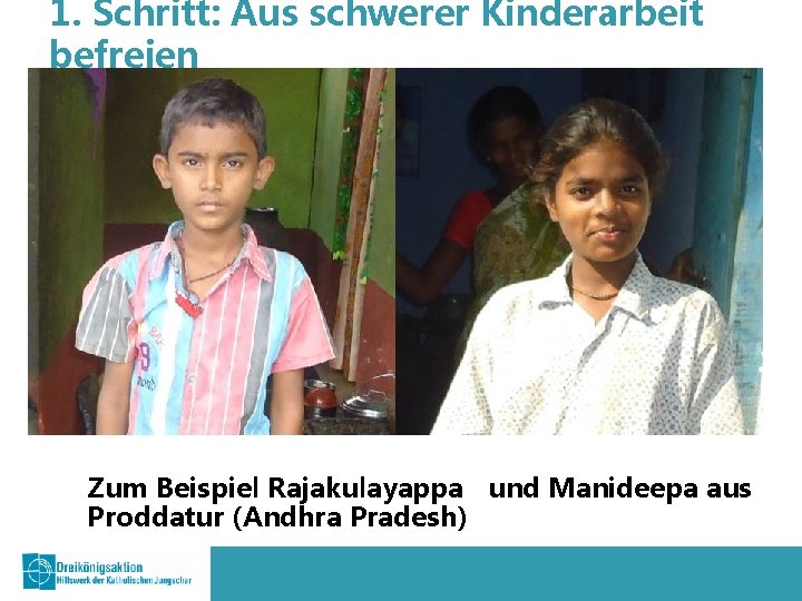 1. Schritt: Aus schwerer Kinderarbeit befreien Zum Beispiel Rajakulayappa und Manideepa aus Proddatur (Andhra
