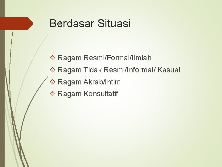 Berdasar Situasi Ragam Resmi/Formal/Ilmiah Ragam Tidak Resmi/Informal/ Kasual Ragam Akrab/Intim Ragam Konsultatif 