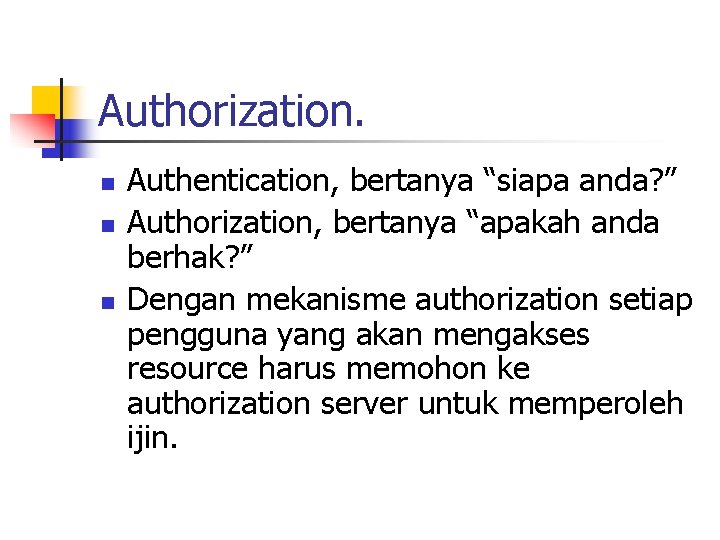 Authorization. n n n Authentication, bertanya “siapa anda? ” Authorization, bertanya “apakah anda berhak?