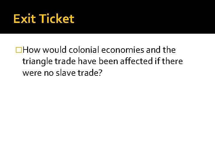 Exit Ticket �How would colonial economies and the triangle trade have been affected if