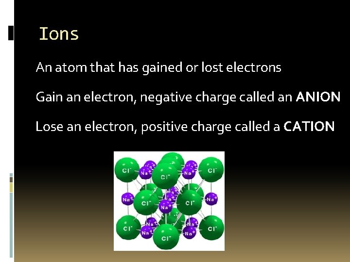 Ions An atom that has gained or lost electrons Gain an electron, negative charge