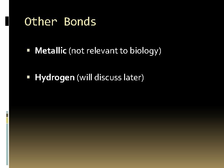 Other Bonds Metallic (not relevant to biology) Hydrogen (will discuss later) 