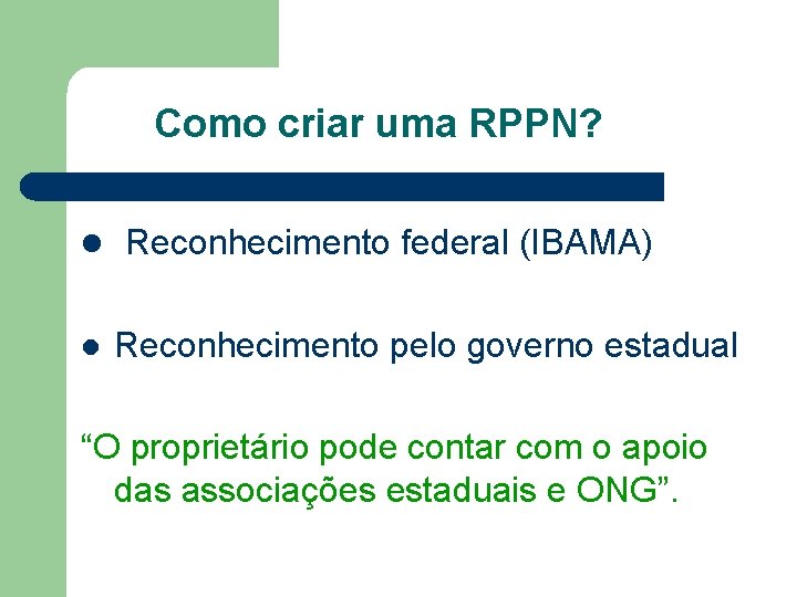 Como criar uma RPPN? l Reconhecimento federal (IBAMA) l Reconhecimento pelo governo estadual “O