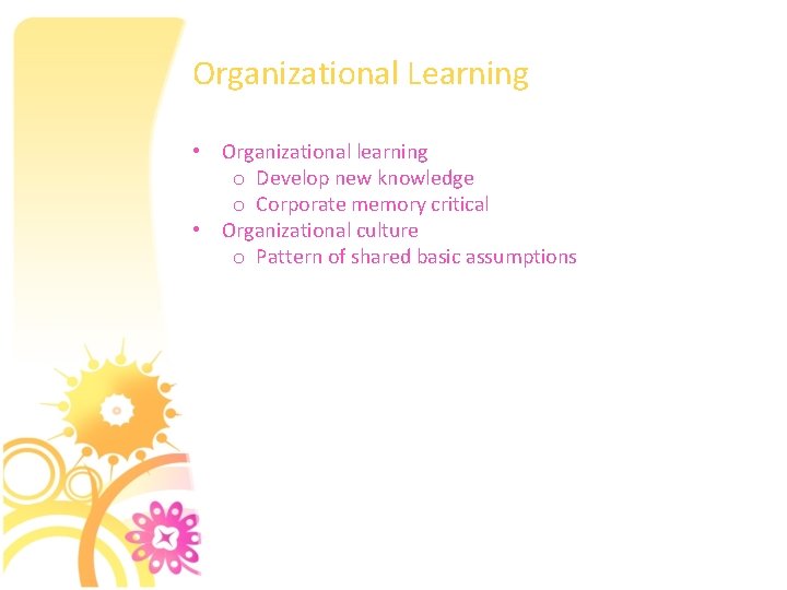 Organizational Learning • Organizational learning o Develop new knowledge o Corporate memory critical •