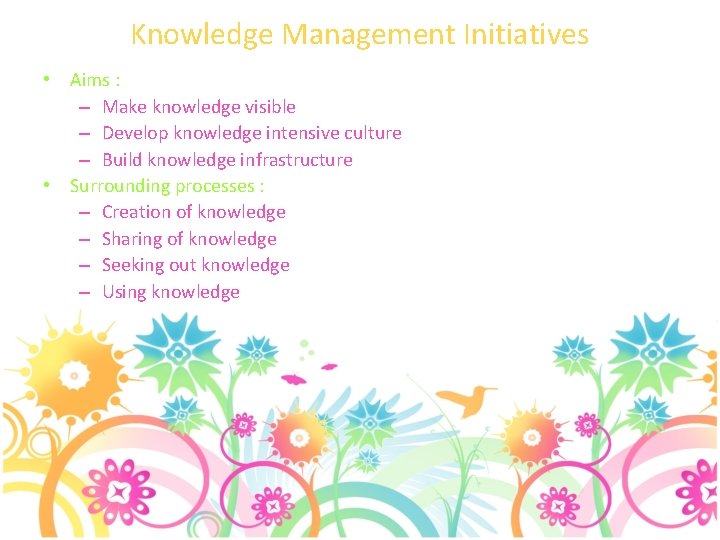 Knowledge Management Initiatives • Aims : – Make knowledge visible – Develop knowledge intensive