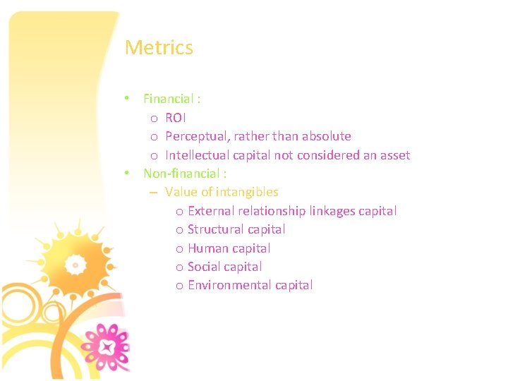 Metrics • Financial : o ROI o Perceptual, rather than absolute o Intellectual capital