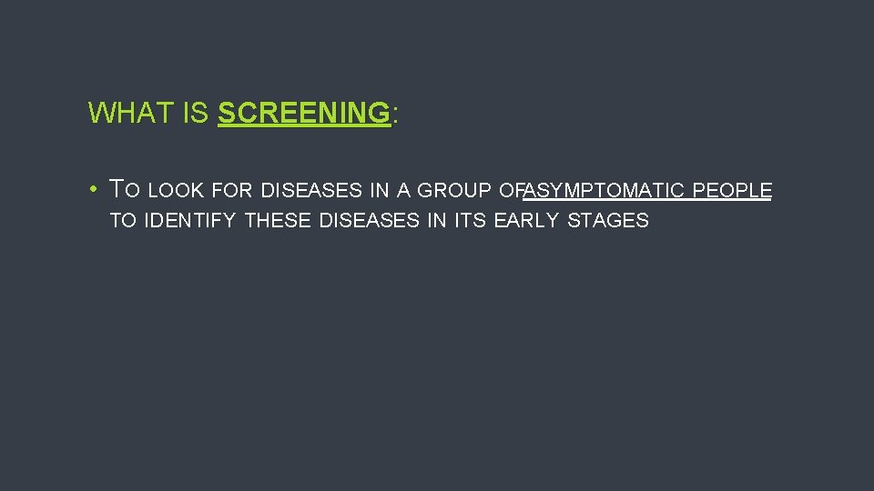 WHAT IS SCREENING: • TO LOOK FOR DISEASES IN A GROUP OFASYMPTOMATIC PEOPLE TO