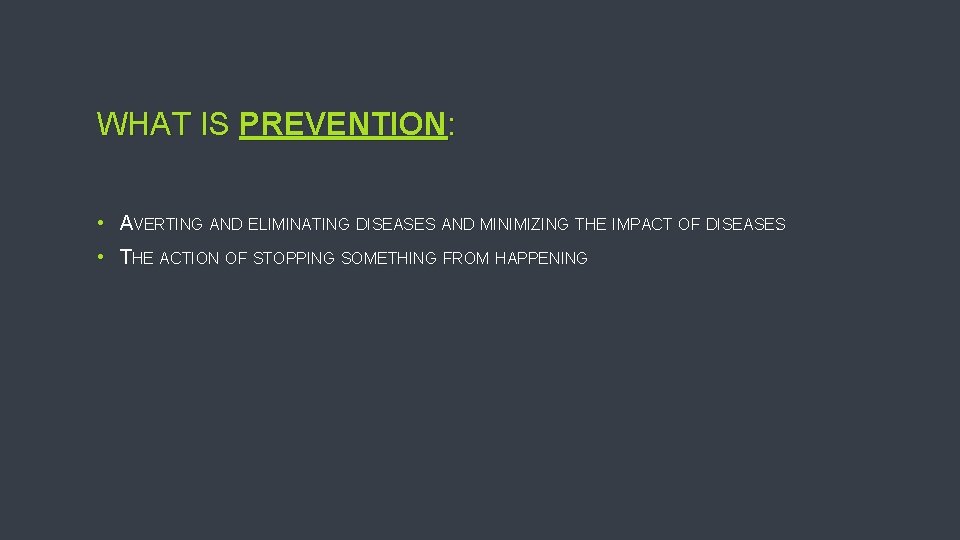 WHAT IS PREVENTION: • AVERTING AND ELIMINATING DISEASES AND MINIMIZING THE IMPACT OF DISEASES.