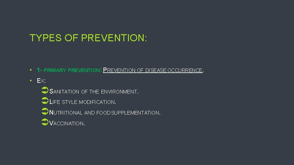 TYPES OF PREVENTION: • 1 - PRIMARY PREVENTION: PREVENTION OF DISEASE OCCURRENCE. • EX: