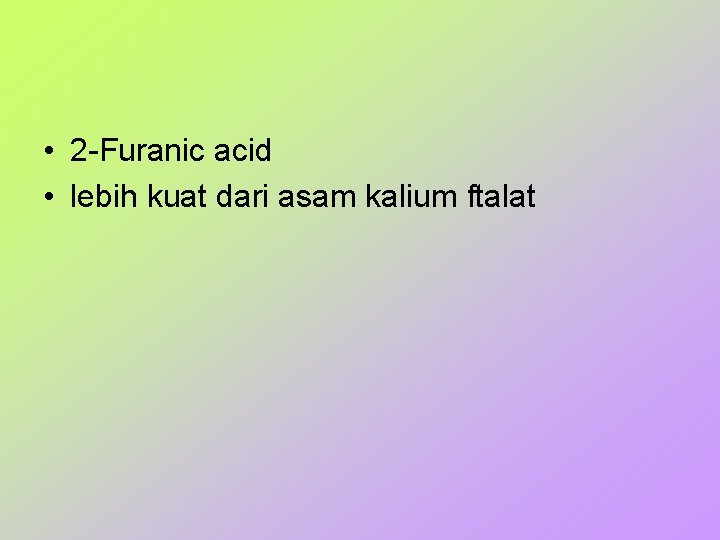  • 2 -Furanic acid • lebih kuat dari asam kalium ftalat 