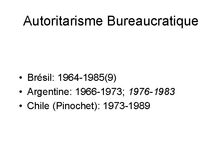 Autoritarisme Bureaucratique • Brésil: 1964 -1985(9) • Argentine: 1966 -1973; 1976 -1983 • Chile