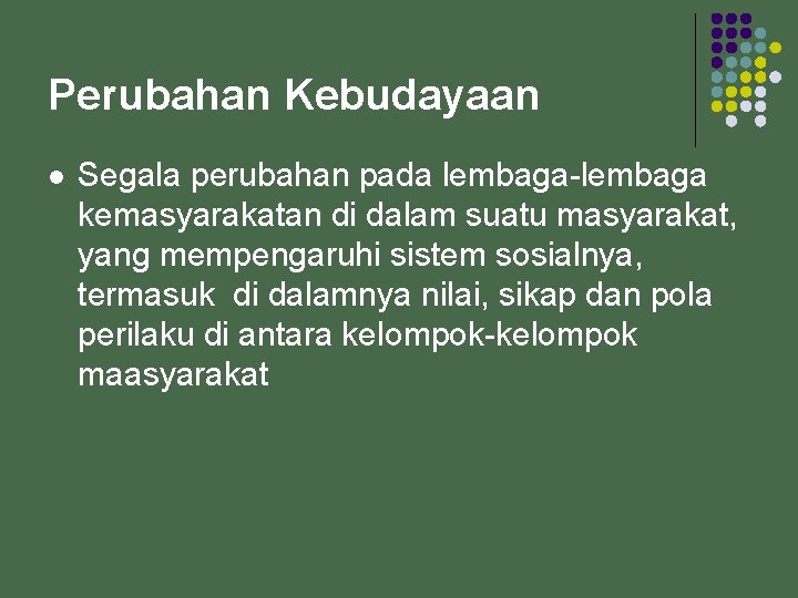 Perubahan Kebudayaan l Segala perubahan pada lembaga-lembaga kemasyarakatan di dalam suatu masyarakat, yang mempengaruhi