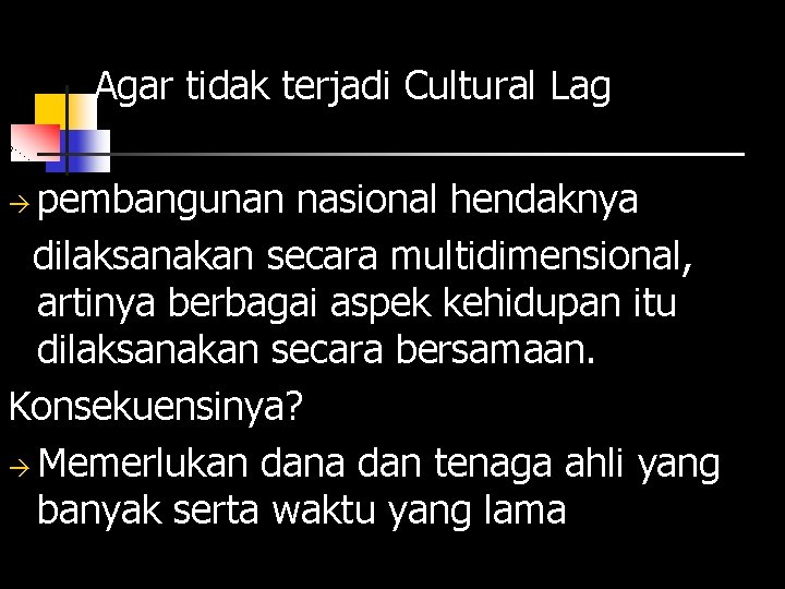 Agar tidak terjadi Cultural Lag pembangunan nasional hendaknya dilaksanakan secara multidimensional, artinya berbagai aspek