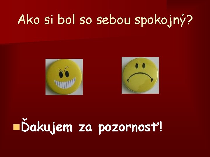 Ako si bol so sebou spokojný? nĎakujem za pozornosť! 