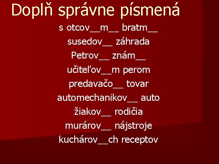 Doplň správne písmená s otcov__m__ bratm__ susedov__ záhrada Petrov__ znám__ učiteľov__m perom predavačo__ tovar