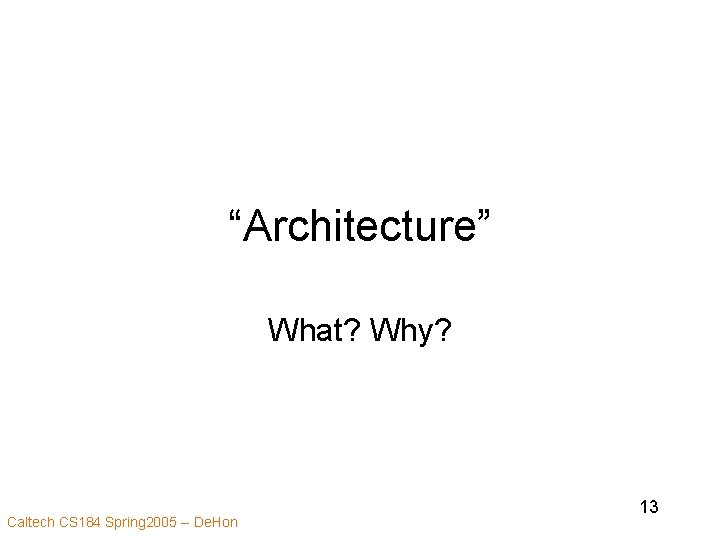 “Architecture” What? Why? Caltech CS 184 Spring 2005 -- De. Hon 13 