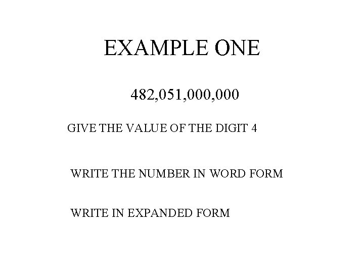 EXAMPLE ONE 482, 051, 000 GIVE THE VALUE OF THE DIGIT 4 WRITE THE