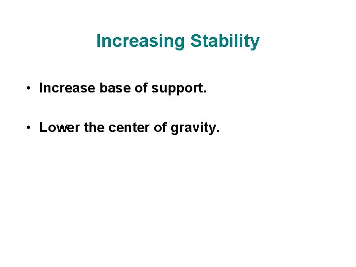 Increasing Stability • Increase base of support. • Lower the center of gravity.  Increasing Stability • Increase base of support. • Lower the center of gravity.