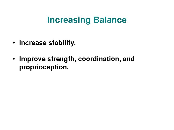 Increasing Balance • Increase stability. • Improve strength, coordination, and proprioception.  Increasing Balance • Increase stability. • Improve strength, coordination, and proprioception.