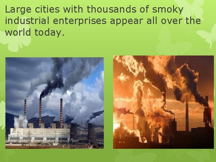 Large cities with thousands of smoky industrial enterprises appear all over the world today.