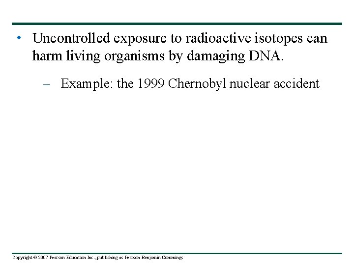  • Uncontrolled exposure to radioactive isotopes can harm living organisms by damaging DNA.