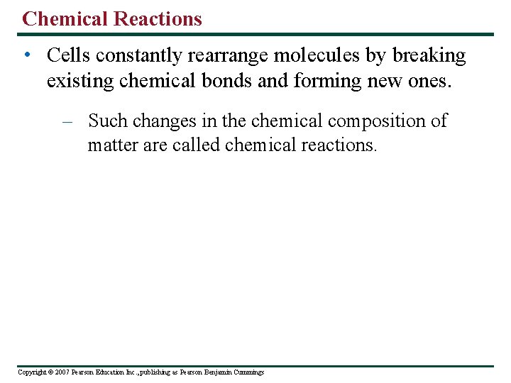 Chemical Reactions • Cells constantly rearrange molecules by breaking existing chemical bonds and forming