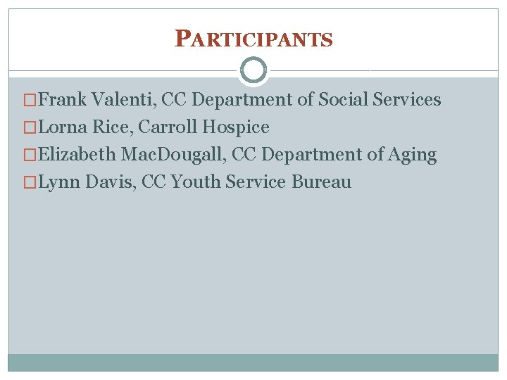 PARTICIPANTS �Frank Valenti, CC Department of Social Services �Lorna Rice, Carroll Hospice �Elizabeth Mac.