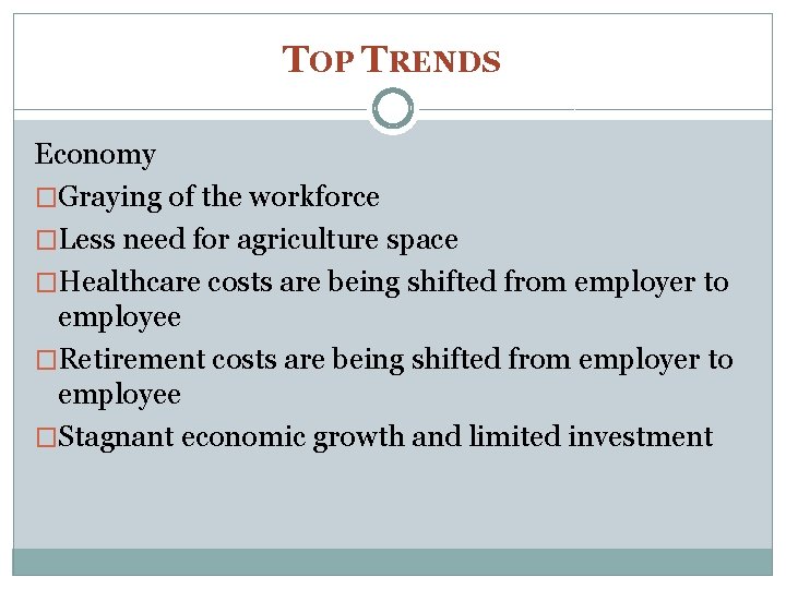 TOP TRENDS Economy �Graying of the workforce �Less need for agriculture space �Healthcare costs