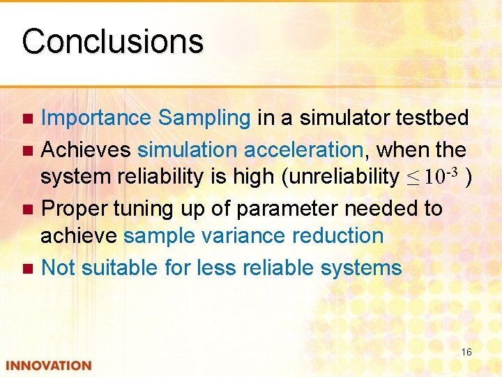 Conclusions Importance Sampling in a simulator testbed n Achieves simulation acceleration, when the system