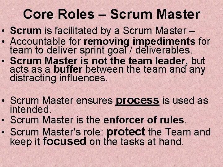 Core Roles – Scrum Master • Scrum is facilitated by a Scrum Master –