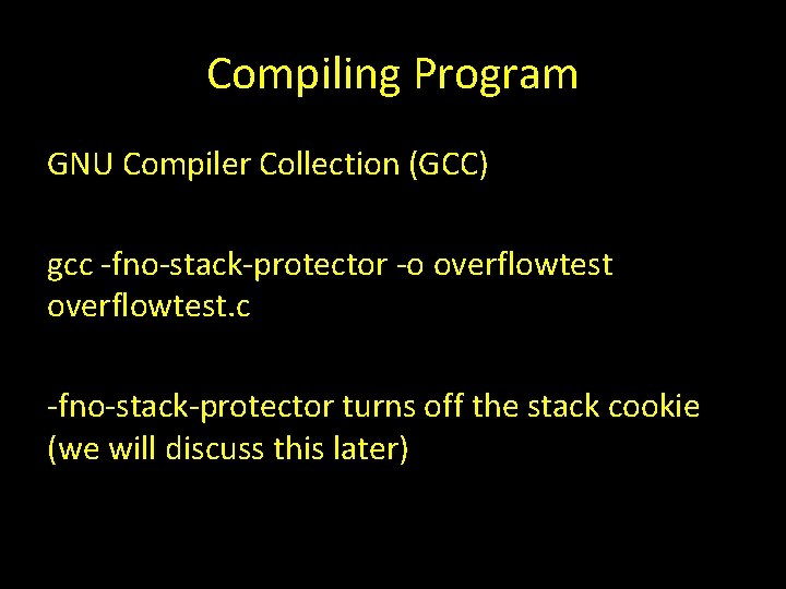 Compiling Program GNU Compiler Collection (GCC) gcc -fno-stack-protector -o overflowtest. c -fno-stack-protector turns off