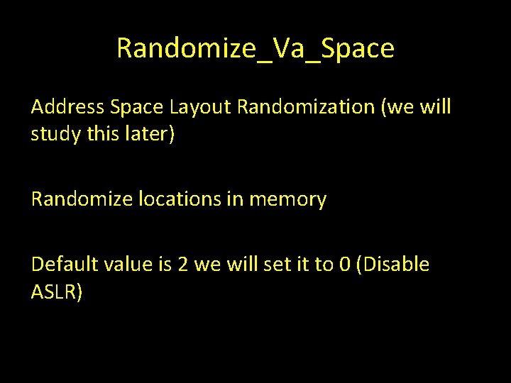 Randomize_Va_Space Address Space Layout Randomization (we will study this later) Randomize locations in memory