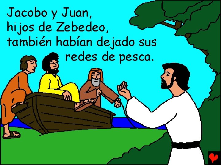 Jacobo y Juan, hijos de Zebedeo, también habían dejado sus redes de pesca. 