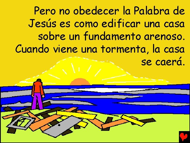 Pero no obedecer la Palabra de Jesús es como edificar una casa sobre un