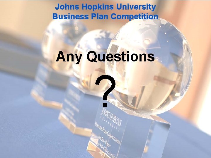 Johns Hopkins University Business Plan Competition Any Questions ? Johns Hopkins University Business Plan Competition Any Questions ?