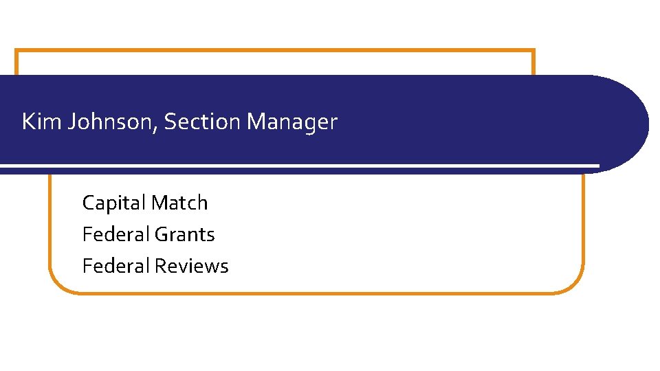 Kim Johnson, Section Manager Capital Match Federal Grants Federal Reviews 