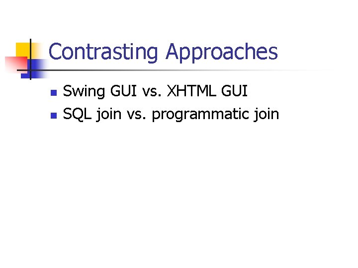 Contrasting Approaches n n Swing GUI vs. XHTML GUI SQL join vs. programmatic join