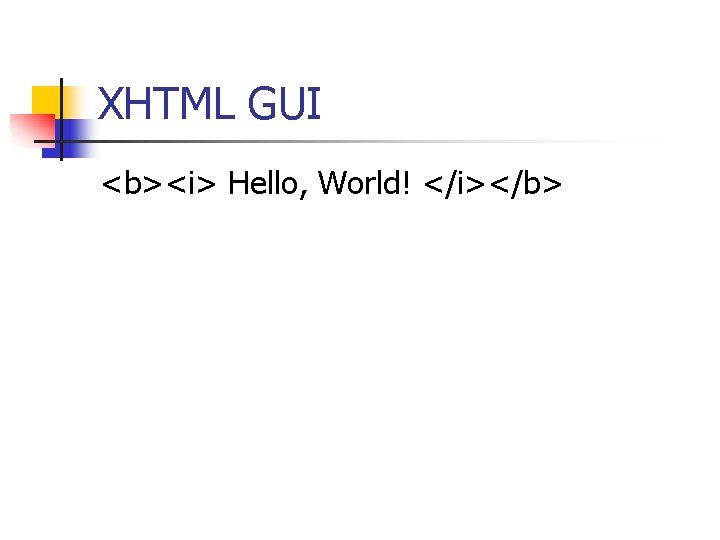 XHTML GUI <b><i> Hello, World! </i></b> 