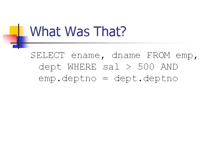 What Was That? SELECT ename, dname FROM emp, dept WHERE sal > 500 AND