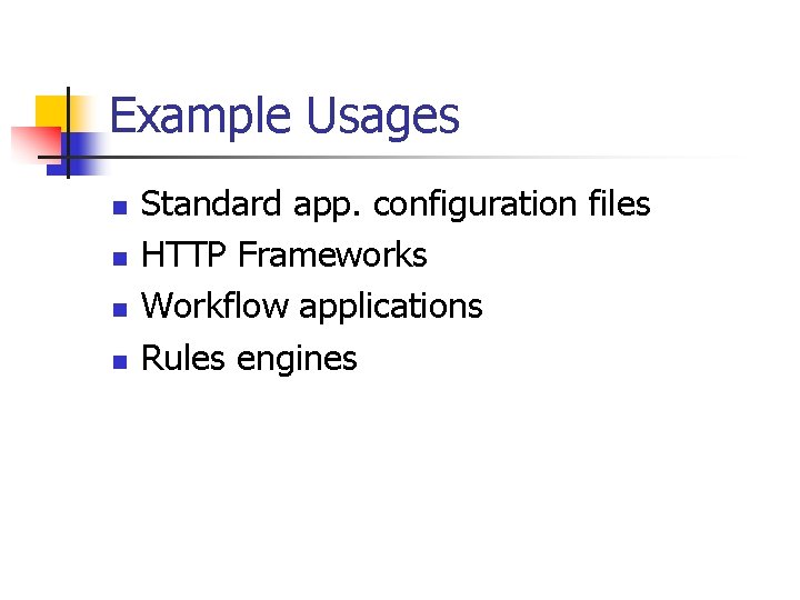 Example Usages n n Standard app. configuration files HTTP Frameworks Workflow applications Rules engines