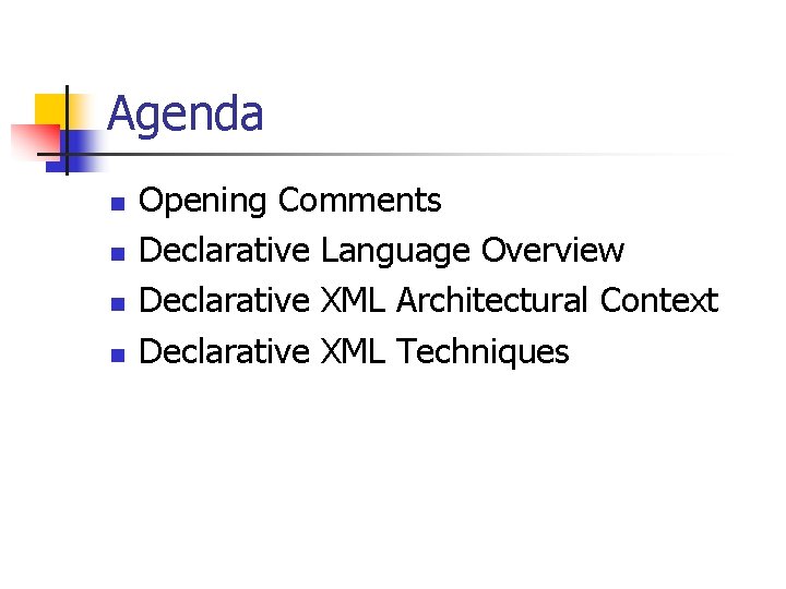 Agenda n n Opening Comments Declarative Language Overview Declarative XML Architectural Context Declarative XML