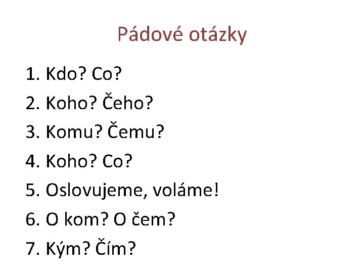 Pádové otázky 1. Kdo? Co? 2. Koho? Čeho? 3. Komu? Čemu? 4. Koho? Co?