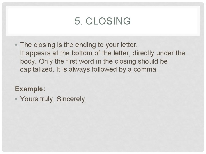 5. CLOSING • The closing is the ending to your letter. It appears at