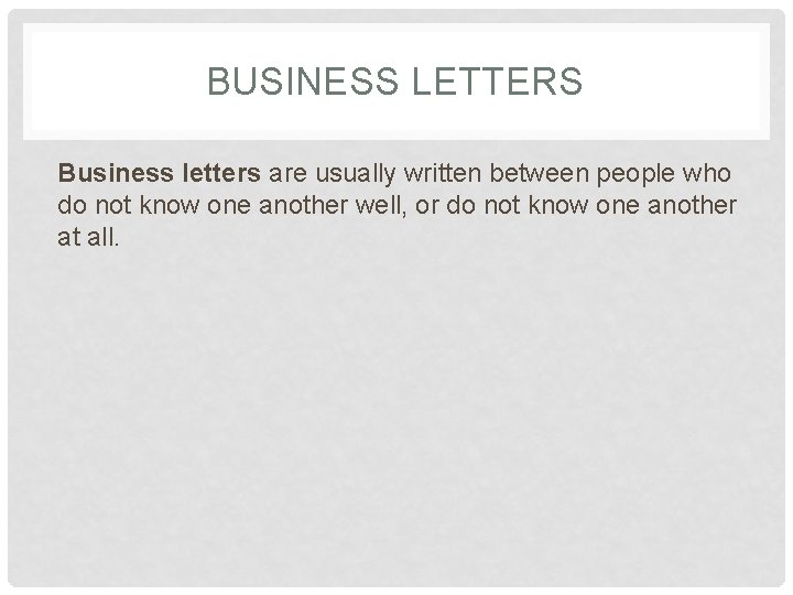 BUSINESS LETTERS Business letters are usually written between people who do not know one