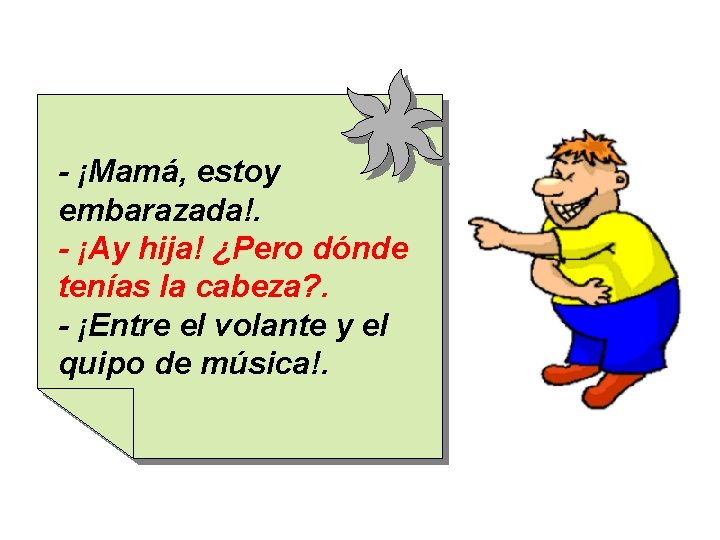 - ¡Mamá, estoy embarazada!. - ¡Ay hija! ¿Pero dónde tenías la cabeza? . -