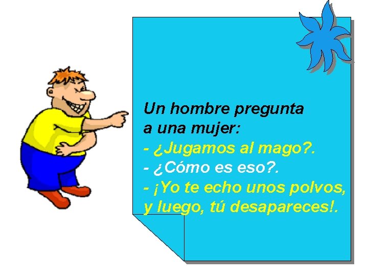 Un hombre pregunta a una mujer: - ¿Jugamos al mago? . - ¿Cómo es