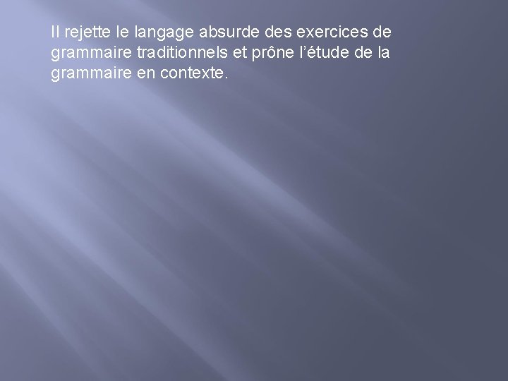 Il rejette le langage absurde des exercices de grammaire traditionnels et prône l’étude de