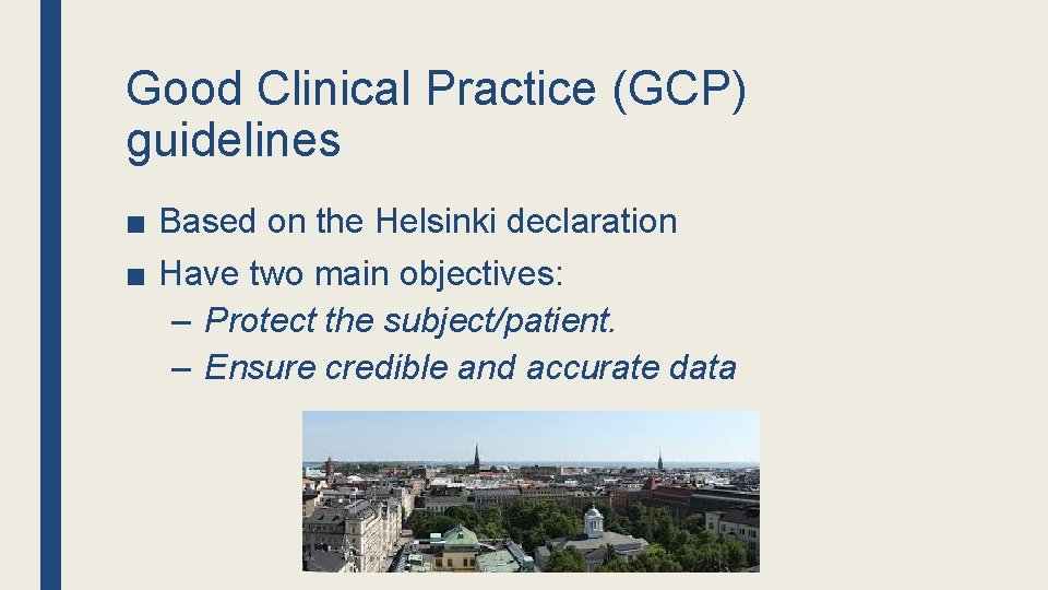 Good Clinical Practice (GCP) guidelines ■ Based on the Helsinki declaration ■ Have two